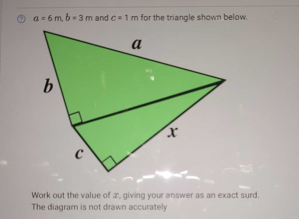 a = 6 m, b = 3 m and c = 1 m for the triangle shown below.
а
b
Work out the value of x, giving your answer as an exact surd.
The diagram is not drawn accurately
