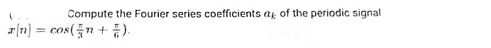Compute the Fourier series coefficients at of the periodic signal
[n] = cos(+).