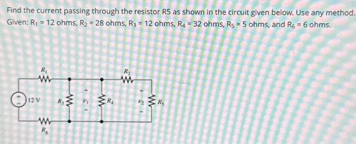 Find the current passing through the resistor R5 as shown in the circuit given below. Use any method.
Given: R1 = 12 ohms, R2 = 28ohms, R3 = 12ohms, R4 = 32 ohms, Rs = 5 ohms, and Rs = 6ohms.
R₁
h
[12 V
ww
Ko
R
R₂
Ww
42