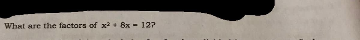 What are the factors of x2 + 8x
12?
%3D

