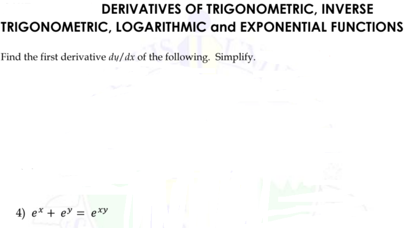 DERIVATIVES OF TRIGONOMETRIC, INVERSE
TRIGONOMETRIC, LOGARITHMIC and EXPONENTIAL FUNCTIONS
Find the first derivative dy/dx of the following. Simplify.
4) ex + e' = exy
