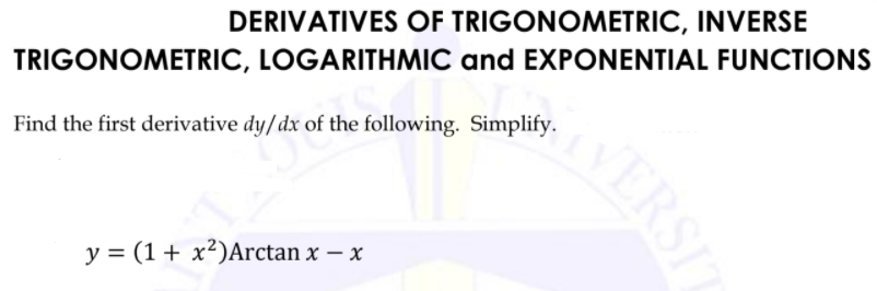 DERIVATIVES OF TRIGONOMETRIC, INVERSE
TRIGONOMETRIC, LOGARITHMIC and EXPONENTIAL FUNCTIONS
Find the first derivative dy/dx of the following. Simplify.
y = (1+ x²)Arctan x – x
VERSIT
