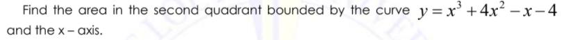 Find the area in the second quadrant bounded by the curve y=x' +4x² – x- 4
and the x – axis.
