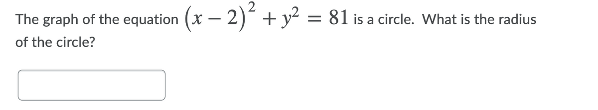 2
The graph of the equation (x – 2) + y? =
81 is a circle. What is the radius
of the circle?
