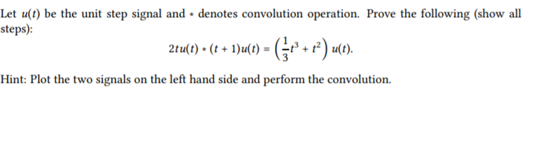 Let u(t) be the unit step signal and • denotes convolution operation. Prove the following (show all
steps):
2tu(t) • (t + 1)u(t) = (G + ²) u(t).
Hint: Plot the two signals on the left hand side and perform the convolution.
