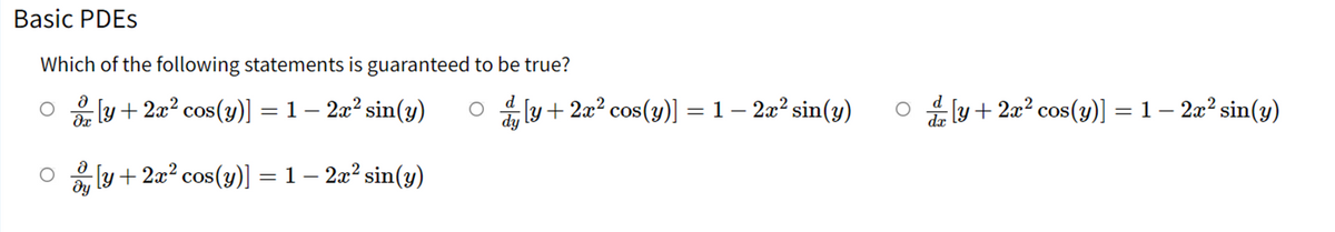 Basic PDEs
Which of the following statements is guaranteed to be true?
ə
[y + 2x² cos(y)] = 1 − 2x² sin(y)
; [y + 2x² cos(y)] = 1 − 2x² sin(y)
O ; [y + 2x² cos(y)] = 1 – 2x² sin(y) ○d [y+2x² cos(y)] = 1 − 2x² sin(y)