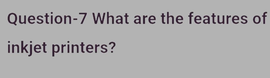 Question-7 What are the features of
inkjet printers?