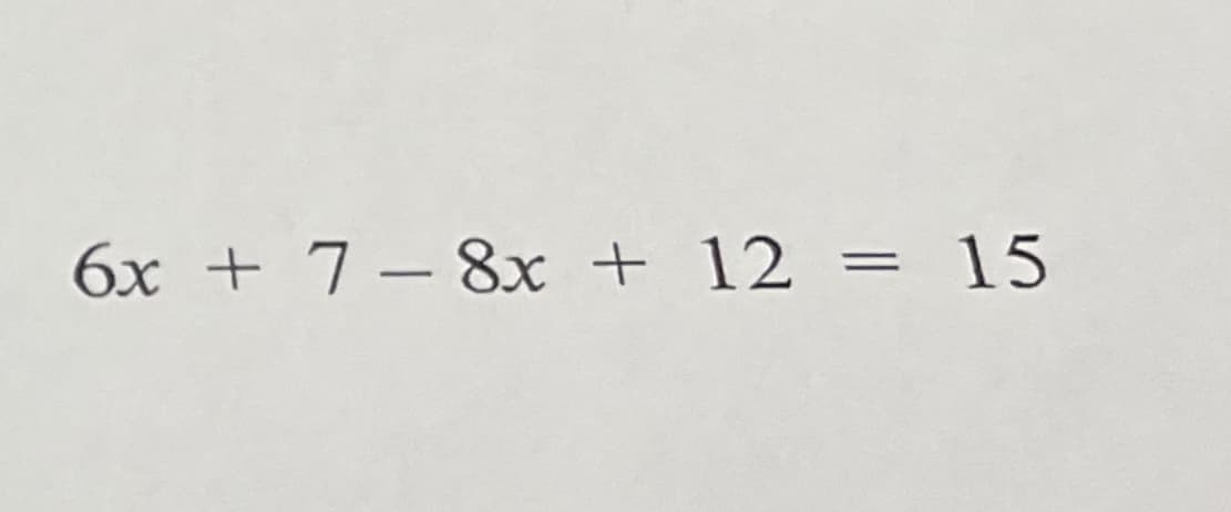 6x + 7 – 8x + 12 = 15
