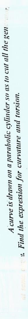 A curve is drawn on a parabolic cylinder so as to cut all the generator.
2. Find the
expression for curvature and torsion.