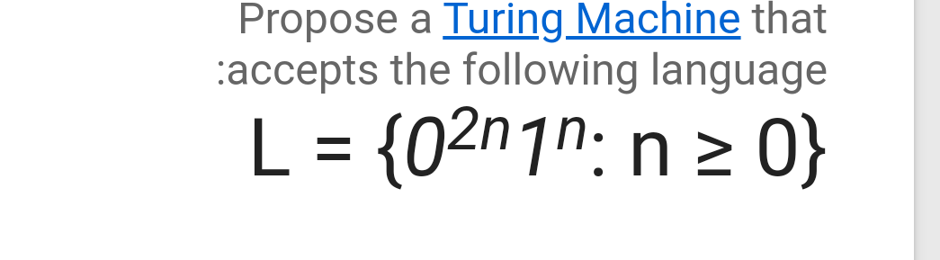 Propose a Turing Machine that
:accepts the following language
L = {02n1n; n > 0}
%3D
