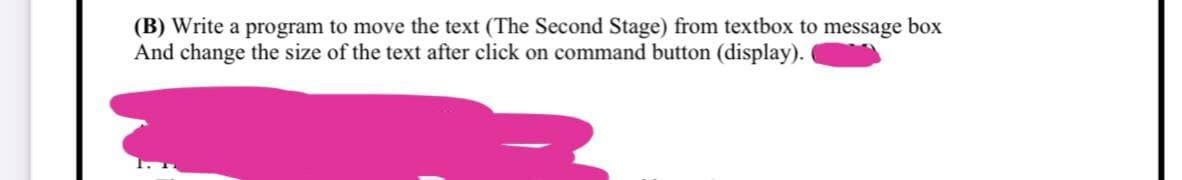 (B) Write a program to move the text (The Second Stage) from textbox to message box
And change the size of the text after click on command button (display).