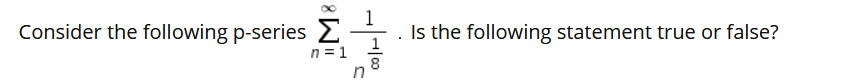 Consider the following p-series 2
Is the following statement true or false?
1
n = 1
8
