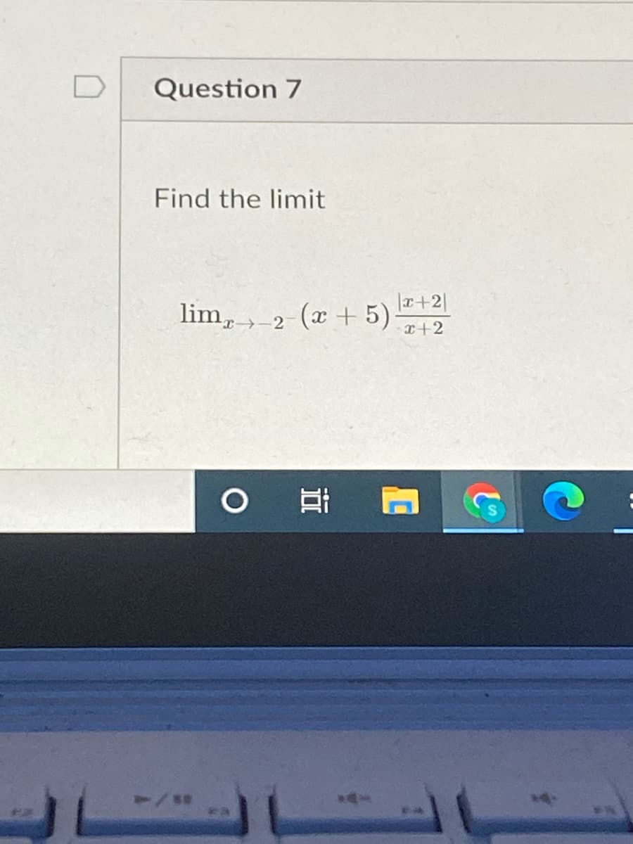 D
Question 7
Find the limit
lim, 2 (x + 5)
|エ+2|
x+2
耳
