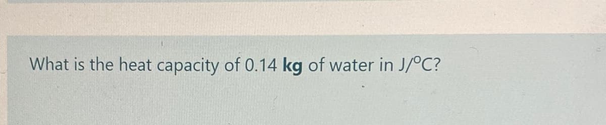 What is the heat capacity of 0.14 kg of water in J/°C?
