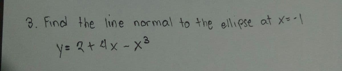 3. Find the line normal to the ellipse at x=-
y= 2+4x -x3
