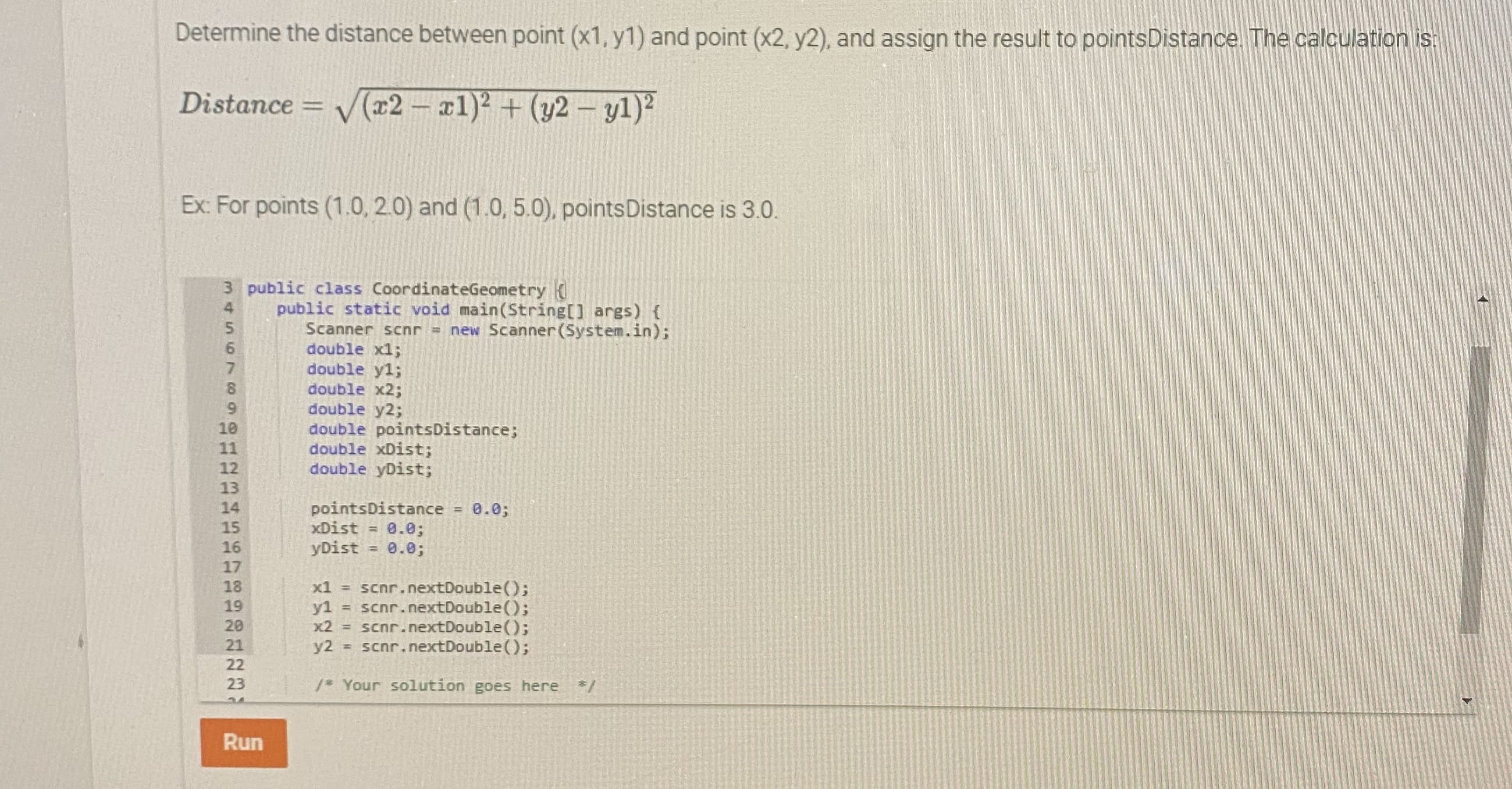 Determine the distance between point (x1, y1) and point (x2, y2), and assign the result to pointsDistance. The calculation is:
Distance = V(x2 – x1)² + (y2 - yl)?
Ex: For points (1.0, 2.0) and (1.0, 5.0), points Distance is 3.0.
