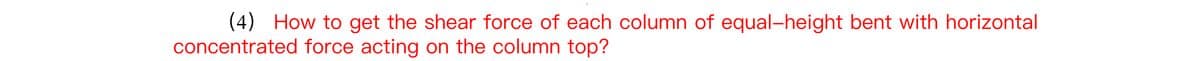 (4) How to get the shear force of each column of equal-height bent with horizontal
concentrated force acting on the column top?