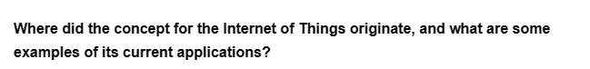 Where did the concept for the Internet of Things originate, and what are some
examples of its current applications?