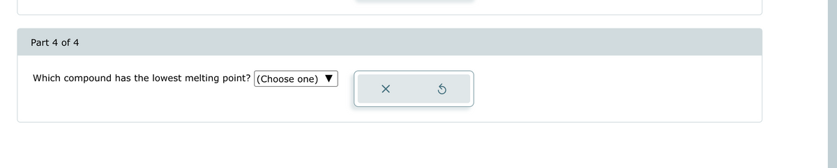 Part 4 of 4
Which compound has the lowest melting point? (Choose one)
Х