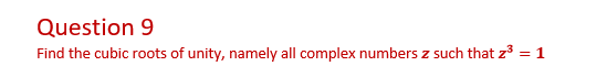 Question 9
Find the cubic roots of unity, namely all complex numbers z such that z3 = 1
