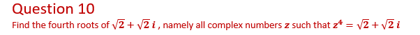 Question 10
Find the fourth roots of v2+ v2 i, namely all complex numbers z such that z* = v2 + v2 i
