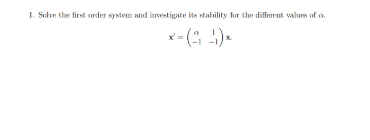1. Solve the first order system and investigate its stability for the different values of a.
x- ( :).
