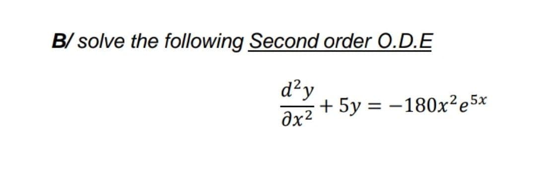 B/ solve the following Second order O.D.E
d²y
+ 5y = -180x²e5x
%3|
