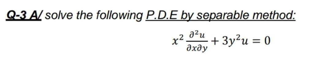 Q-3 A/ solve the following P.D.E by separable method:
azu
+ 3у?и 3 0
дхду
