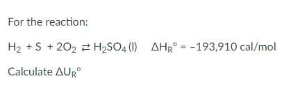 For the reaction:
H₂ + S +20₂ H₂SO4 (1) AHR = -193,910 cal/mol
Calculate AURⓇ