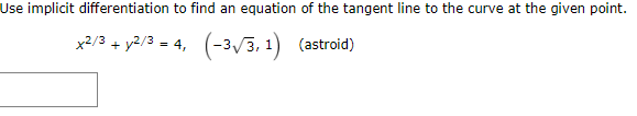 Use implicit differentiation to find an equation of the tangent line to the curve at the given point.
x2/3 + y2/3 = 4, (-3√√3, 1) (astroid)