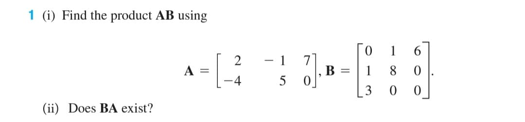 1 (i) Find the product AB using
1
6.
2
7
B =
· 1
A
8.
4
5
(ii) Does BA exist?
