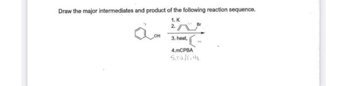 Draw the major intermediates and product of the following reaction sequence.
1.K
IN
3. heat,
OH
HE
4.mCPBA
5.02/6,4₂