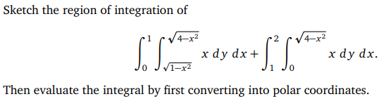 Sketch the region of integration of
2
So Soft
+ S₁² √ √²
Then evaluate the integral by first converting into polar coordinates.
x dy dx +
²
x dy dx.