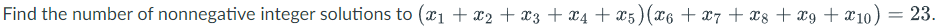 Find the number of nonnegative integer solutions to (x₁ + x2 + x3 + x4 + X5) (X6 + X7 + X8 + x9 + X10) = 23.