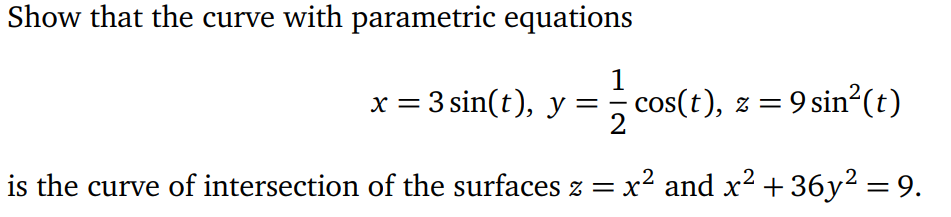 Show that the curve with parametric equations
1
x = 3 sin(t), y = cos(t), z = 9 sin²(t)
2
is the curve of intersection of the surfaces z = x² and x² +36y² = 9.