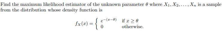 Find the maximum likelihood estimator of the unknown parameter where X₁, X2,..., X₂ is a sample
0
from the distribution whose density function is
fx(x) = {
e-(1-0) if x > 0
otherwise.