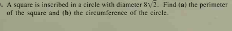 . A square is inscribed in a circle with diameter 8V2. Find (a) the perimeter
of the square and (b) the circumference of the circle.
