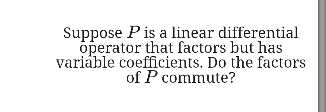 Suppose P is a linear differential
operator that factors but has
variable coefficients. Do the factors
of P commute?
