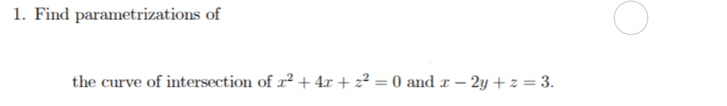 1. Find parametrizations of
the curve of intersection of x² + 4x + z² = 0 and x – 2y + z = 3.
-
