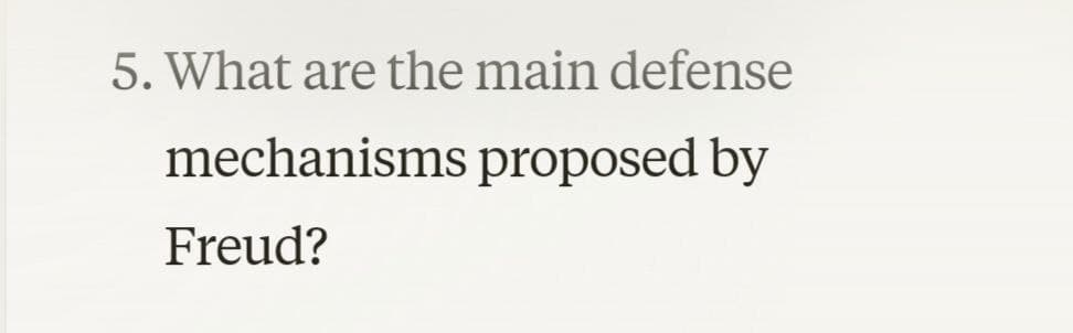 5. What are the main defense
mechanisms proposed by
Freud?