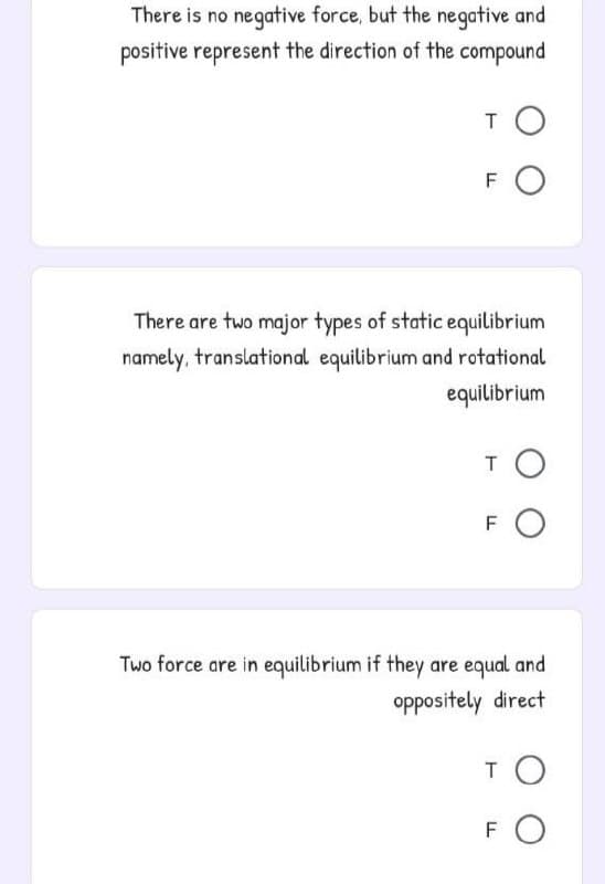 There is no negative force, but the negative and
positive represent the direction of the compound
TO
FO
There are two major types of static equilibrium
namely, translational equilibrium and rotational
equilibrium
T O
FO
Two force are in equilibrium if they are equal and
oppositely direct
T O
FO
