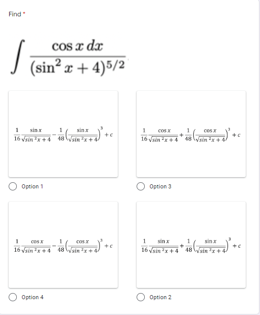 Find *
cos x dx
(sin? x + 4)5/2
1
sin x
1
sin x
1
cos x
1
cos X
+c
+
+c
16 vsin x +4
48Vsin x +
16 Vsin 2x +4
48
Vsin 2x + 4
Option 1
Option 3
1
cOs x
1
Cos x
1
sin x
1
sin x
+c
16 Vsin 2x +4
16 Vsin ?x + 4
* 48 Jsin 'x + 4) +•
48
sin 2x +
sin 2x+
Option 4
Option 2
