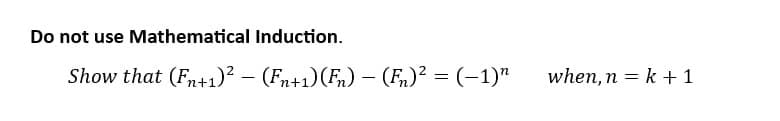 Do not use Mathematical Induction.
Show that (Fn+1)² − (Fn+1) (Fn) − (Fn)² = (−1)″
-
when, n=k+1