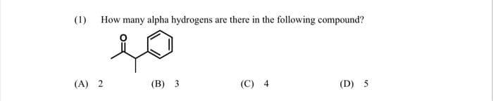 (1)
How many alpha hydrogens are there in the following compound?
so
(B) 3
(A) 2
(C) 4
(D) 5