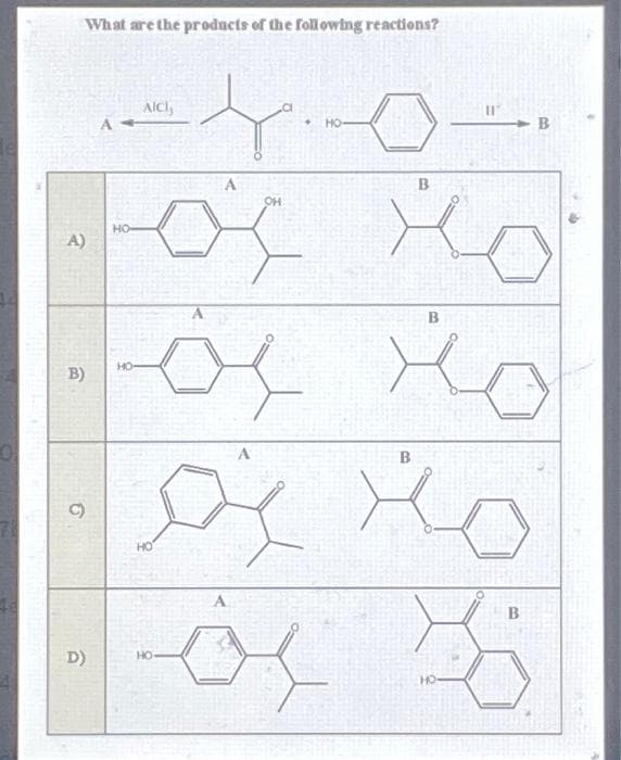 What are the products of the following reactions?
A)
B)
C)
D)
-to-
НО
A-
HO
HO
AICI,
HO
A
oj
HO
OH
B
B
H
B
HO
B
B