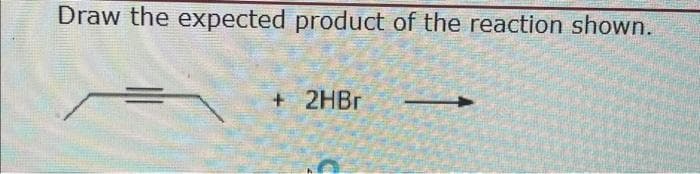 Draw the expected product of the reaction shown.
+ 2HBr