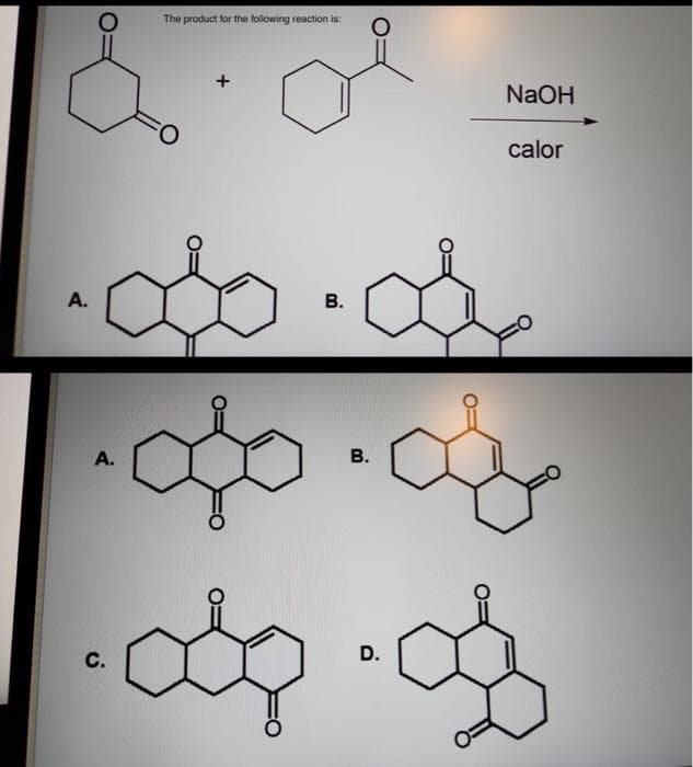 A.
The product for the following reaction is:
•·o·d
B.
A.
+
..a
B.
C.
..
NaOH
calor
D.