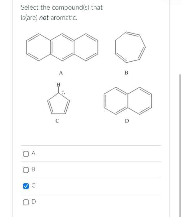 Select the compound(s) that
is(are) not aromatic.
O A
B
C
OD
A
C
B
D