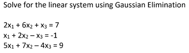 Solve for the linear system using Gaussian Elimination
2x1 + 6x2 + X3 = 7
X1 + 2x2 – X3 = -1
5x1 + 7x2 – 4x3 = 9
