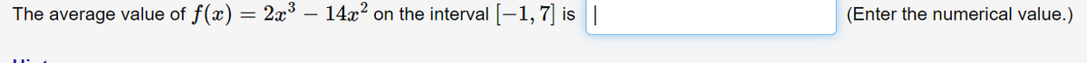 The average value of f(x) = 2x³ – 14x? on the interval [-1, 7] is|
(Enter the numerical value.)
